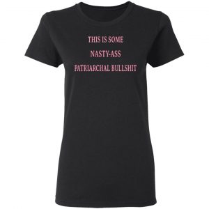 This Is Some Nasty-Ass Patriarchal Bullshit T-Shirts 17
