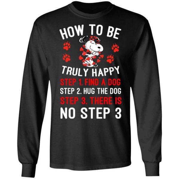 How To Be Snoopy Truly Happy Step 1 Find A Dog Step 2 Hug The Dog Step 3 There Is No Step 3 T-Shirts 9