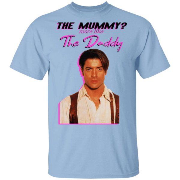 Brendan Fraser The Mummy More Like The Daddy T-Shirts 1