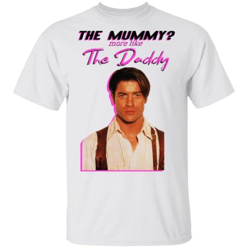 Brendan Fraser The Mummy More Like The Daddy T-Shirts 2