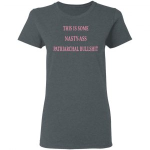 This Is Some Nasty-Ass Patriarchal Bullshit T-Shirts 18
