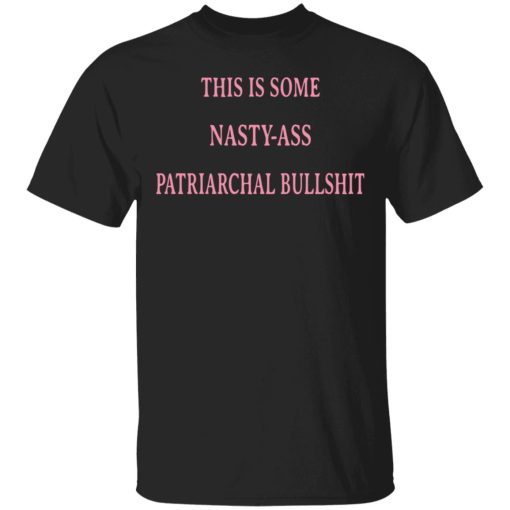 This Is Some Nasty-Ass Patriarchal Bullshit T-Shirts