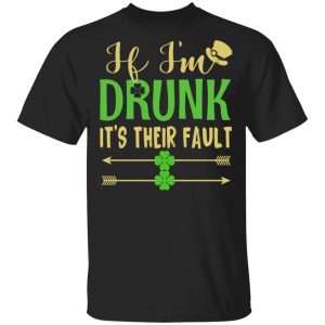 If I’m Drunk It’s Their Fault St Patrick’s Day T-Shirts St Patrick Day
