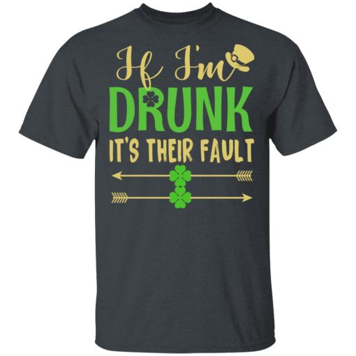 If I’m Drunk It’s Their Fault St Patrick’s Day T-Shirts 2