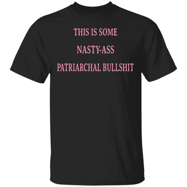 This Is Some Nasty-Ass Patriarchal Bullshit T-Shirts 1