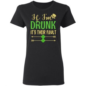 If I’m Drunk It’s Their Fault St Patrick’s Day T-Shirts 17