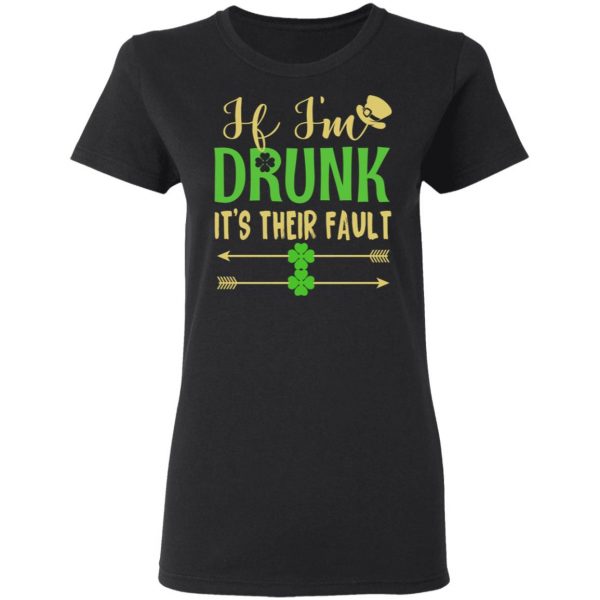 If I’m Drunk It’s Their Fault St Patrick’s Day T-Shirts 5