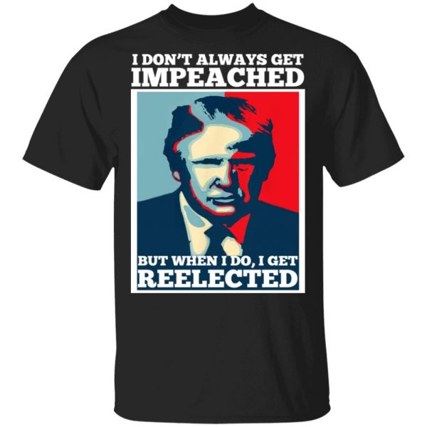I Don’t Always Get Impeached But When I Do I Get Reelected T-Shirts 1