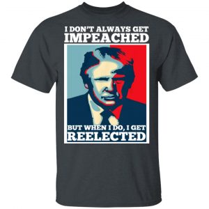I Don’t Always Get Impeached But When I Do I Get Reelected T-Shirts 14
