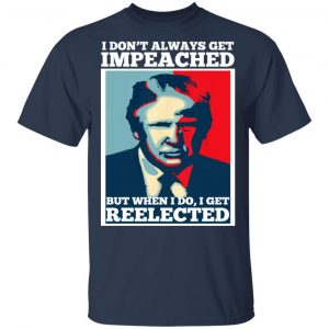 I Don’t Always Get Impeached But When I Do I Get Reelected T-Shirts 15