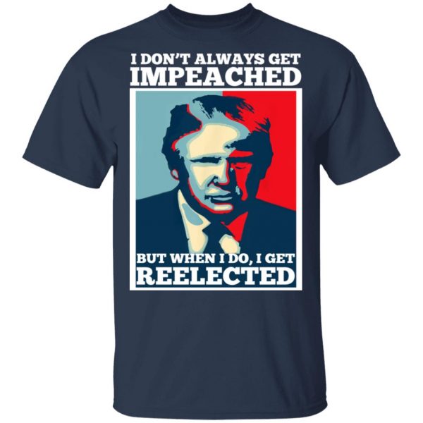 I Don’t Always Get Impeached But When I Do I Get Reelected T-Shirts 3