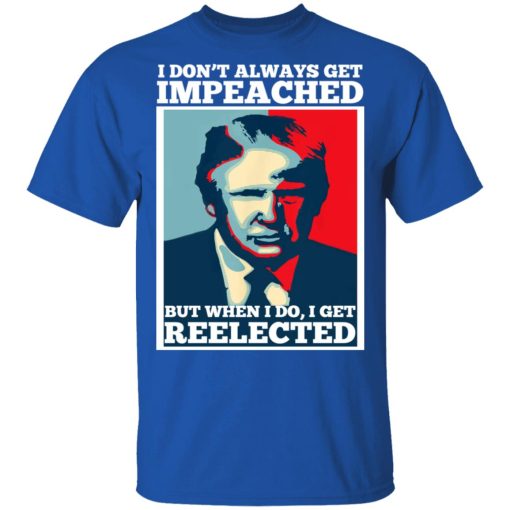 I Don’t Always Get Impeached But When I Do I Get Reelected T-Shirts 4