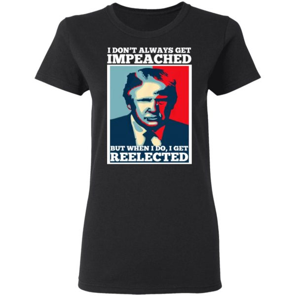 I Don’t Always Get Impeached But When I Do I Get Reelected T-Shirts 5