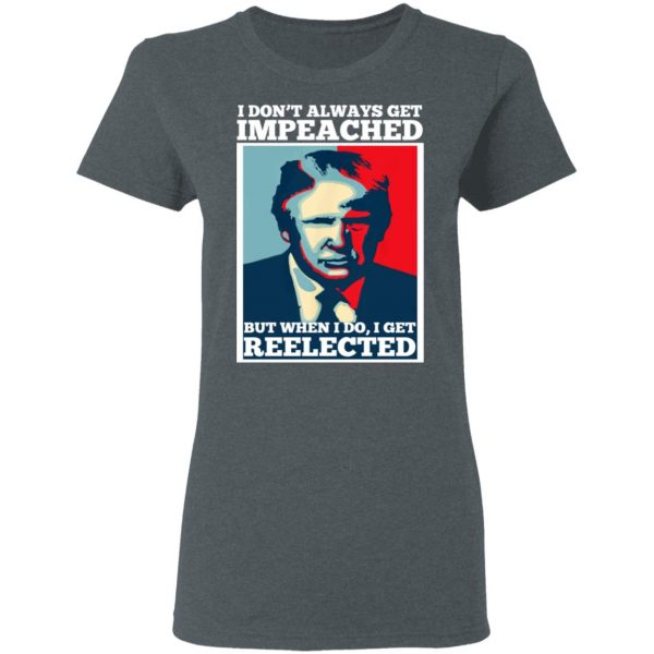 I Don’t Always Get Impeached But When I Do I Get Reelected T-Shirts 6