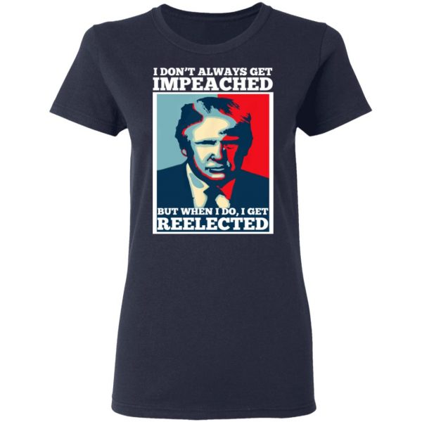 I Don’t Always Get Impeached But When I Do I Get Reelected T-Shirts 7