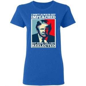 I Don’t Always Get Impeached But When I Do I Get Reelected T-Shirts 20