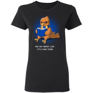 Harry Potter Rowena Ravenclaw You Say Nerdy Like It's A Bad Thing T-Shirts 17