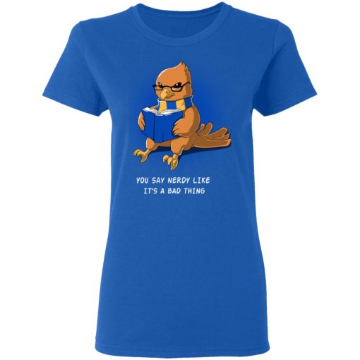 Harry Potter Rowena Ravenclaw You Say Nerdy Like It's A Bad Thing T-Shirts 8