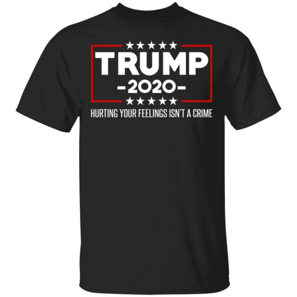 Trump 2020 Hurting Your Feelings Isn’t A Crime T-Shirts 1