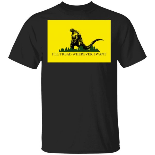 I'll Tread Wherever I Want Godzilla T-Shirts 1