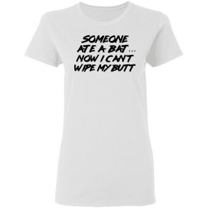 Someone Ate A Bat Now I Can't Wipe My Butt T-Shirts 6