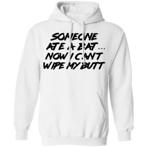Someone Ate A Bat Now I Can't Wipe My Butt T-Shirts 7