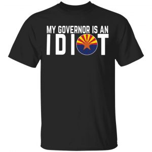 My Governor Is An Idiot Arizona T-Shirts Arizona