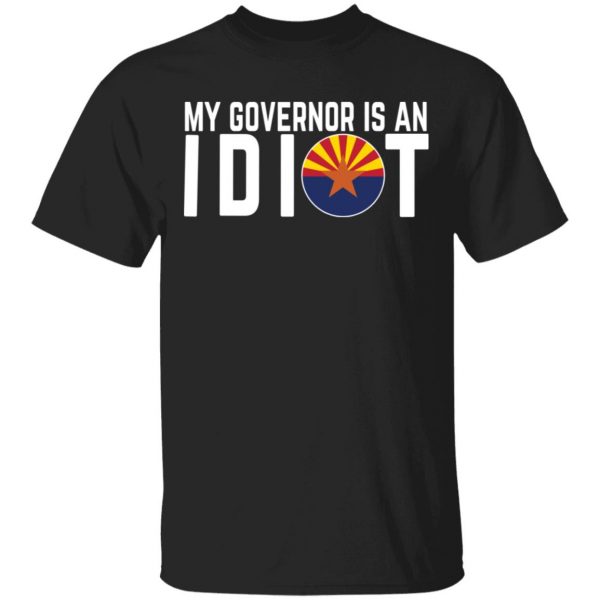 My Governor Is An Idiot Arizona T-Shirts 1