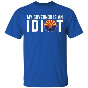 My Governor Is An Idiot Arizona T-Shirts 16