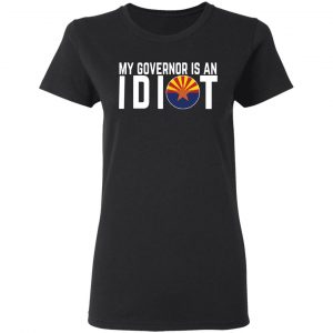 My Governor Is An Idiot Arizona T-Shirts 17