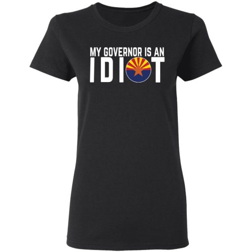 My Governor Is An Idiot Arizona T-Shirts 2