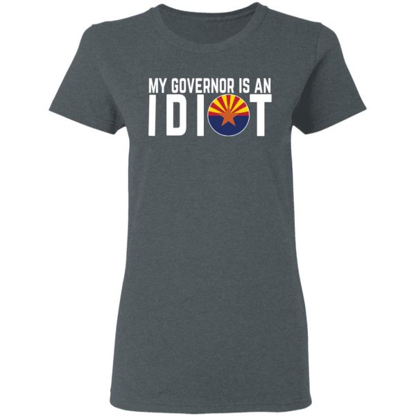 My Governor Is An Idiot Arizona T-Shirts 6