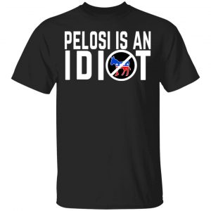 Pelosi Is An Idiot T-Shirts My Governor Is An Idiot