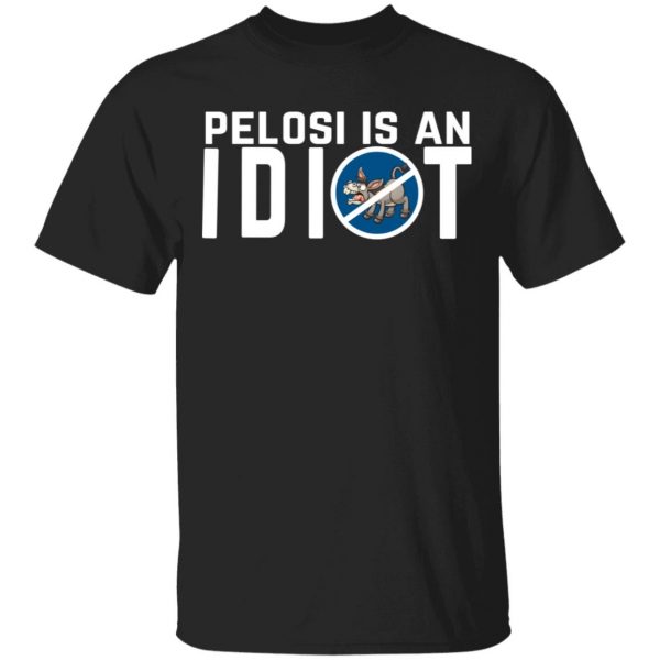 Pelosi Is An Idiot Political Humor T-Shirts 1