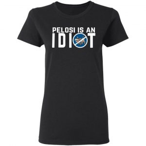 Pelosi Is An Idiot Political Humor T-Shirts 5