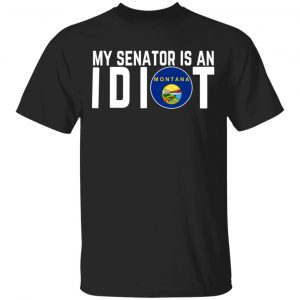 My Senator Is An Idiot Montana T-Shirts Montana