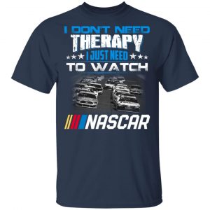 I Don't Need Therapy I Just Need To Watch Nascar T-Shirts 15