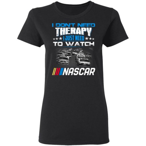 I Don't Need Therapy I Just Need To Watch Nascar T-Shirts - Image 5