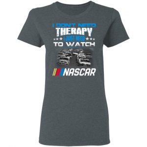 I Don't Need Therapy I Just Need To Watch Nascar T-Shirts 18