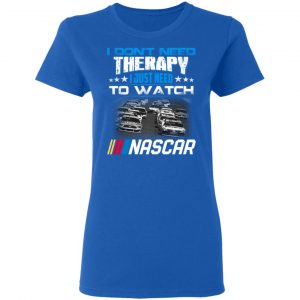 I Don't Need Therapy I Just Need To Watch Nascar T-Shirts 20