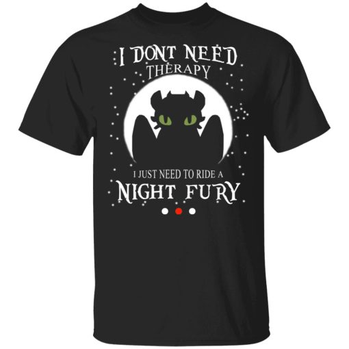 I Don't Need Therapy I Just Need To Ride A Night Fury T-Shirts