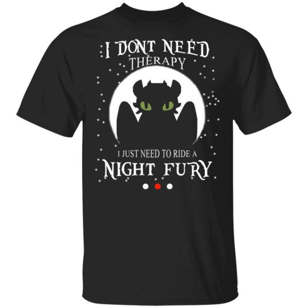 I Don't Need Therapy I Just Need To Ride A Night Fury T-Shirts 1