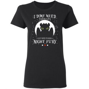 I Don't Need Therapy I Just Need To Ride A Night Fury T-Shirts 17