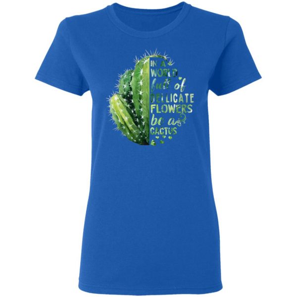 In A World Full Of Delicate Flowers Be A Cactus T-Shirts 8
