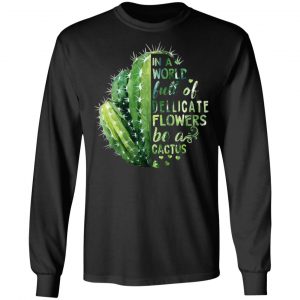 In A World Full Of Delicate Flowers Be A Cactus T-Shirts 21