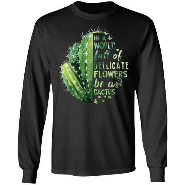 In A World Full Of Delicate Flowers Be A Cactus T-Shirts 9