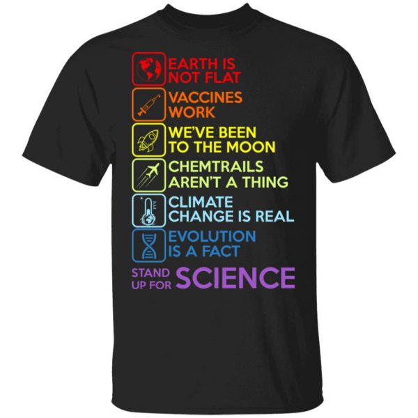 Earth Is Not Flat Vaccines Work We've Been To The Moon Chemtrails Aren't A Thing Climate Change Is Real Evolution Is A Fact Stand Up For Science T-Shirts 1