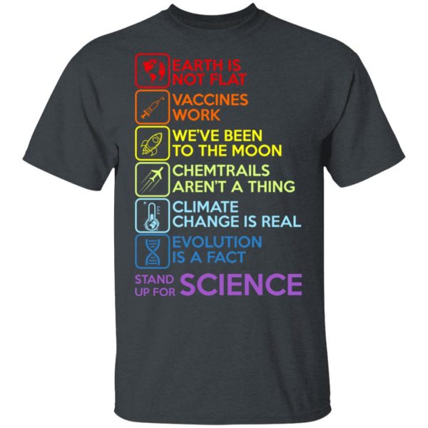 Earth Is Not Flat Vaccines Work We've Been To The Moon Chemtrails Aren't A Thing Climate Change Is Real Evolution Is A Fact Stand Up For Science T-Shirts 2