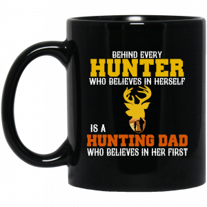 Behind Every Hunter Who Believes In Herself Is A Hunting Dad Who Believes In Her First Mug Coffee Mugs
