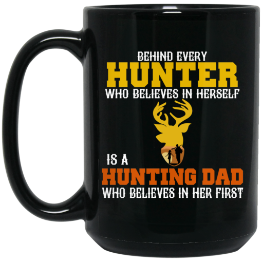 Behind Every Hunter Who Believes In Herself Is A Hunting Dad Who Believes In Her First Mug 2